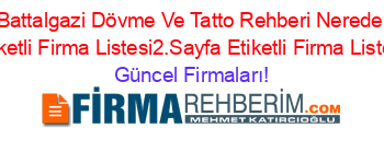 Battalgazi+Dövme+Ve+Tatto+Rehberi+Nerede+Etiketli+Firma+Listesi2.Sayfa+Etiketli+Firma+Listesi Güncel+Firmaları!