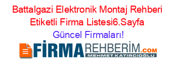 Battalgazi+Elektronik+Montaj+Rehberi+Etiketli+Firma+Listesi6.Sayfa Güncel+Firmaları!