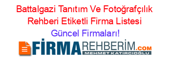 Battalgazi+Tanıtım+Ve+Fotoğrafçılık+Rehberi+Etiketli+Firma+Listesi Güncel+Firmaları!