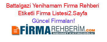 Battalgazi+Yenihamam+Firma+Rehberi+Etiketli+Firma+Listesi2.Sayfa Güncel+Firmaları!