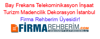 Bay+Frekans+Telekominikasyon+İnşaat+Turizm+Madencilik+Dekorasyon+İstanbul Firma+Rehberim+Üyesidir!