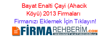 Bayat+Enalti+Çayi+(Ahacik+Köyü)+2013+Firmaları+ Firmanızı+Eklemek+İçin+Tıklayın!