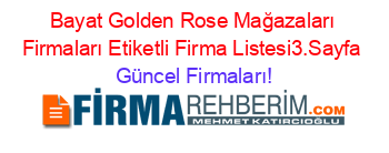 Bayat+Golden+Rose+Mağazaları+Firmaları+Etiketli+Firma+Listesi3.Sayfa Güncel+Firmaları!