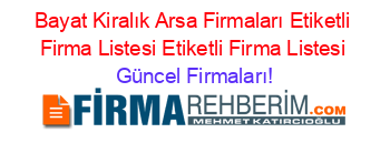 Bayat+Kiralık+Arsa+Firmaları+Etiketli+Firma+Listesi+Etiketli+Firma+Listesi Güncel+Firmaları!