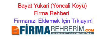 Bayat+Yukari+(Yoncali+Köyü)+Firma+Rehberi+ Firmanızı+Eklemek+İçin+Tıklayın!
