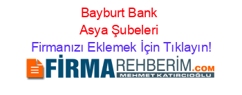 Bayburt+Bank+Asya+Şubeleri Firmanızı+Eklemek+İçin+Tıklayın!