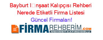 Bayburt+İnşaat+Kalıpçısı+Rehberi+Nerede+Etiketli+Firma+Listesi Güncel+Firmaları!