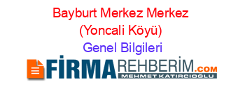 Bayburt+Merkez+Merkez+(Yoncali+Köyü) Genel+Bilgileri