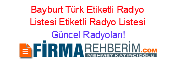 Bayburt+Türk+Etiketli+Radyo+Listesi+Etiketli+Radyo+Listesi Güncel+Radyoları!