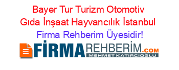 Bayer+Tur+Turizm+Otomotiv+Gıda+İnşaat+Hayvancılık+İstanbul Firma+Rehberim+Üyesidir!