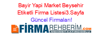 Bayir+Yapi+Market+Beysehir+Etiketli+Firma+Listesi3.Sayfa Güncel+Firmaları!