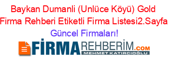 Baykan+Dumanli+(Unlüce+Köyü)+Gold+Firma+Rehberi+Etiketli+Firma+Listesi2.Sayfa Güncel+Firmaları!