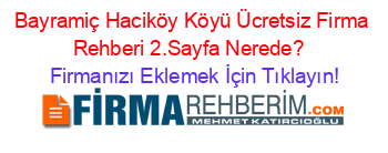 Bayramiç+Haciköy+Köyü+Ücretsiz+Firma+Rehberi+2.Sayfa+Nerede?+ Firmanızı+Eklemek+İçin+Tıklayın!