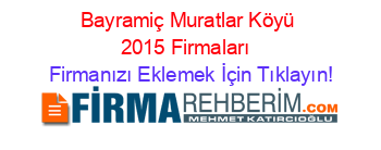 Bayramiç+Muratlar+Köyü+2015+Firmaları+ Firmanızı+Eklemek+İçin+Tıklayın!