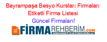 Bayrampaşa+Besyo+Kursları+Firmaları+Etiketli+Firma+Listesi Güncel+Firmaları!