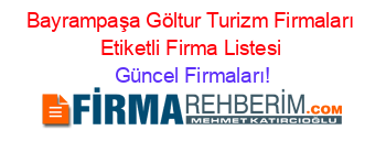 Bayrampaşa+Göltur+Turizm+Firmaları+Etiketli+Firma+Listesi Güncel+Firmaları!