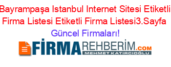 Bayrampaşa+Istanbul+Internet+Sitesi+Etiketli+Firma+Listesi+Etiketli+Firma+Listesi3.Sayfa Güncel+Firmaları!