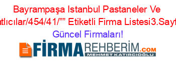 Bayrampaşa+Istanbul+Pastaneler+Ve+Tatlıcılar/454/41/””+Etiketli+Firma+Listesi3.Sayfa Güncel+Firmaları!