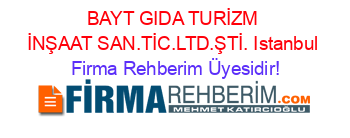 BAYT+GIDA+TURİZM+İNŞAAT+SAN.TİC.LTD.ŞTİ.+Istanbul Firma+Rehberim+Üyesidir!