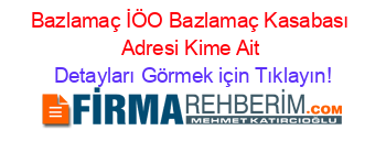 Bazlamaç+İÖO+Bazlamaç+Kasabası+Adresi+Kime+Ait Detayları+Görmek+için+Tıklayın!