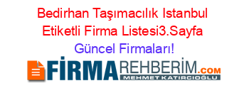 Bedirhan+Taşımacılık+Istanbul+Etiketli+Firma+Listesi3.Sayfa Güncel+Firmaları!