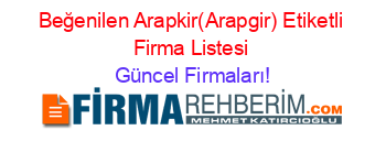 Beğenilen+Arapkir(Arapgir)+Etiketli+Firma+Listesi Güncel+Firmaları!