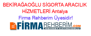 BEKİRAĞAOĞLU+SİGORTA+ARACILIK+HİZMETLERİ+Antalya Firma+Rehberim+Üyesidir!