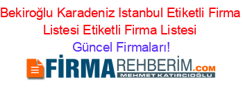 Bekiroğlu+Karadeniz+Istanbul+Etiketli+Firma+Listesi+Etiketli+Firma+Listesi Güncel+Firmaları!