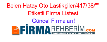 Belen+Hatay+Oto+Lastikçiler/417/38/””+Etiketli+Firma+Listesi Güncel+Firmaları!