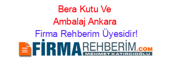 Bera+Kutu+Ve+Ambalaj+Ankara Firma+Rehberim+Üyesidir!