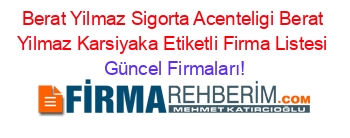 Berat+Yilmaz+Sigorta+Acenteligi+Berat+Yilmaz+Karsiyaka+Etiketli+Firma+Listesi Güncel+Firmaları!