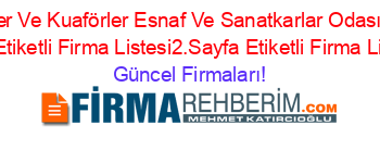 Berberler+Ve+Kuaförler+Esnaf+Ve+Sanatkarlar+Odası+Etiketli+Firma+Listesi+Etiketli+Firma+Listesi2.Sayfa+Etiketli+Firma+Listesi12.Sayfa Güncel+Firmaları!