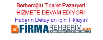 Berberoğlu+Ticaret+Pazaryeri+HİZMETE+DEVAM+EDİYOR! Haberin+Detayları+için+Tıklayın!