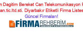 Bereketcan+Dagitim+Bereket+Can+Telekomunikasyon+Pazarlama+San.tic.ltd.sti.+Diyarbakır+Etiketli+Firma+Listesi Güncel+Firmaları!