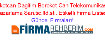 Bereketcan+Dagitim+Bereket+Can+Telekomunikasyon+Pazarlama+San.tic.ltd.sti.+Etiketli+Firma+Listesi Güncel+Firmaları!