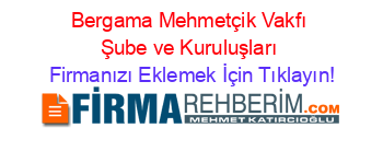 Bergama+Mehmetçik+Vakfı+Şube+ve+Kuruluşları Firmanızı+Eklemek+İçin+Tıklayın!