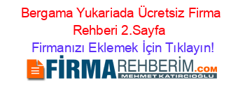 Bergama+Yukariada+Ücretsiz+Firma+Rehberi+2.Sayfa+ Firmanızı+Eklemek+İçin+Tıklayın!