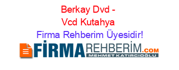 Berkay+Dvd+-+Vcd+Kutahya Firma+Rehberim+Üyesidir!