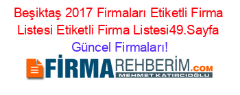 Beşiktaş+2017+Firmaları+Etiketli+Firma+Listesi+Etiketli+Firma+Listesi49.Sayfa Güncel+Firmaları!