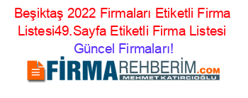 Beşiktaş+2022+Firmaları+Etiketli+Firma+Listesi49.Sayfa+Etiketli+Firma+Listesi Güncel+Firmaları!