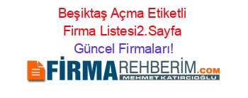 Beşiktaş+Açma+Etiketli+Firma+Listesi2.Sayfa Güncel+Firmaları!
