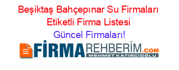 Beşiktaş+Bahçepınar+Su+Firmaları+Etiketli+Firma+Listesi Güncel+Firmaları!