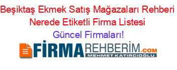 Beşiktaş+Ekmek+Satış+Mağazaları+Rehberi+Nerede+Etiketli+Firma+Listesi Güncel+Firmaları!