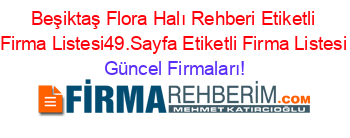 Beşiktaş+Flora+Halı+Rehberi+Etiketli+Firma+Listesi49.Sayfa+Etiketli+Firma+Listesi Güncel+Firmaları!
