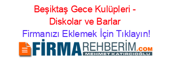 Beşiktaş+Gece+Kulüpleri+-+Diskolar+ve+Barlar Firmanızı+Eklemek+İçin+Tıklayın!