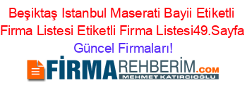 Beşiktaş+Istanbul+Maserati+Bayii+Etiketli+Firma+Listesi+Etiketli+Firma+Listesi49.Sayfa Güncel+Firmaları!