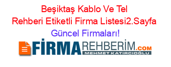 Beşiktaş+Kablo+Ve+Tel+Rehberi+Etiketli+Firma+Listesi2.Sayfa Güncel+Firmaları!