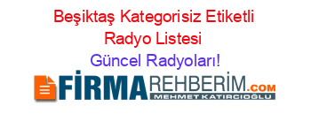 Beşiktaş+Kategorisiz+Etiketli+Radyo+Listesi Güncel+Radyoları!