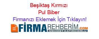 Beşiktaş+Kırmızı+Pul+Biber Firmanızı+Eklemek+İçin+Tıklayın!
