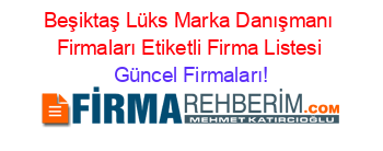 Beşiktaş+Lüks+Marka+Danışmanı+Firmaları+Etiketli+Firma+Listesi Güncel+Firmaları!